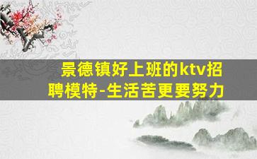 景德镇好上班的ktv招聘模特-生活苦更要努力